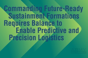 Commanding Future-Ready Sustainment Formations Requires Balance to Enable Predictive and Precision Logistics 