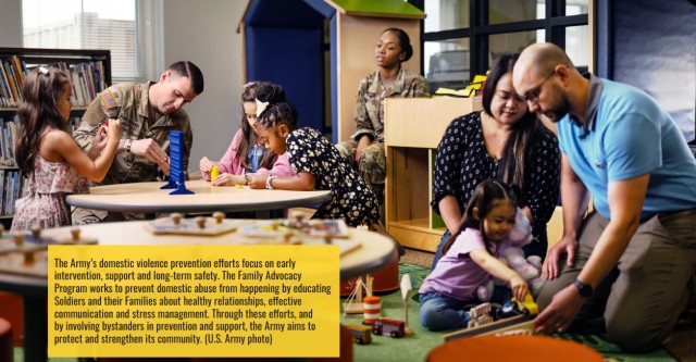 The Army’s domestic violence prevention efforts focus on early intervention, support and long-term safety. The Family Advocacy Program works to prevent domestic abuse from happening by educating Soldiers and their Families about healthy...